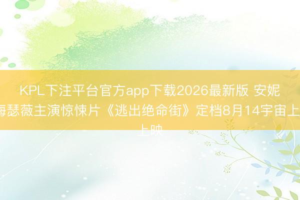 KPL下注平台官方app下载2026最新版 安妮·海瑟薇主演惊悚片《逃出绝命街》定档8月14宇宙上映