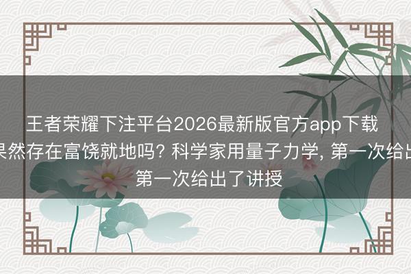 王者荣耀下注平台2026最新版官方app下载 世界上果然存在富饶就地吗? 科学家用量子力学， 第一次给出了讲授