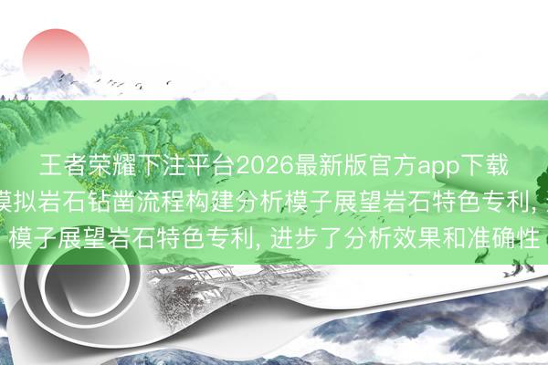 王者荣耀下注平台2026最新版官方app下载 中国电建成齐院央求模拟岩石钻凿流程构建分析模子展望岩石特色专利， 进步了分析效果和准确性
