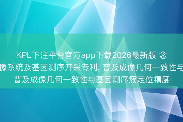 KPL下注平台官方app下载2026最新版 念念昆生物请求光学成像系统及基因测序开采专利， 普及成像几何一致性与基因测序簇定位精度