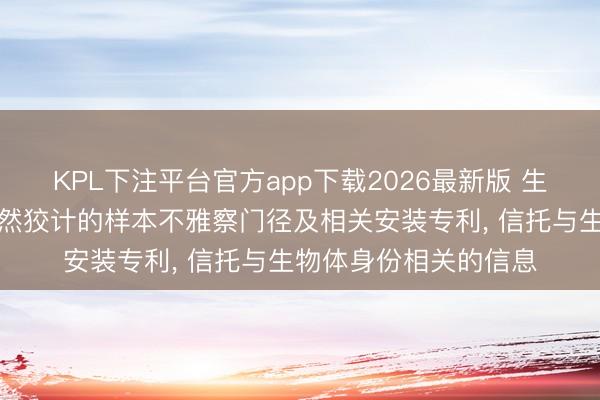 KPL下注平台官方app下载2026最新版 生物梅里埃苦求用于毅然狡计的样本不雅察门径及相关安装专利， 信托与生物体身份相关的信息