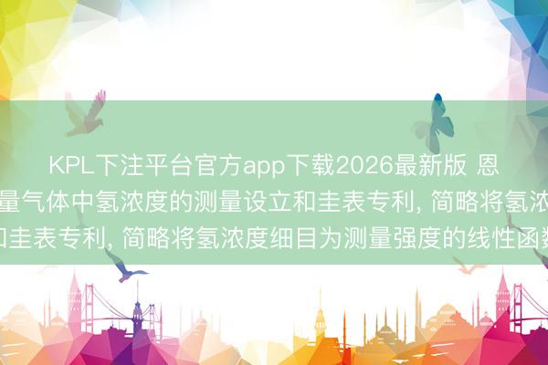 KPL下注平台官方app下载2026最新版 恩德斯豪斯光学恳求用于测量气体中氢浓度的测量设立和圭表专利， 简略将氢浓度细目为测量强度的线性函数