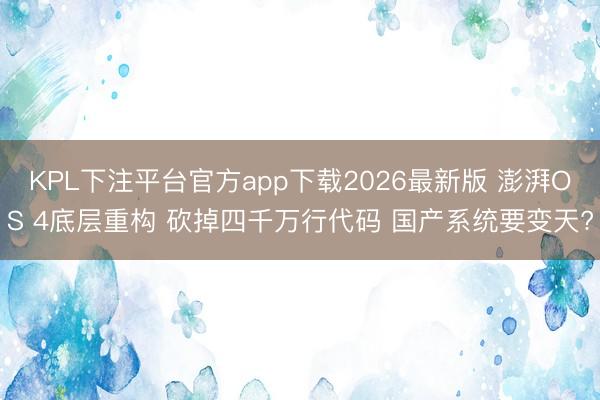 KPL下注平台官方app下载2026最新版 澎湃OS 4底层重构 砍掉四千万行代码 国产系统要变天?