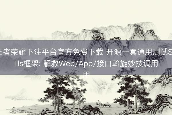 王者荣耀下注平台官方免费下载 开源一套通用测试Skills框架: 解救Web/App/接口斡旋妙技调用
