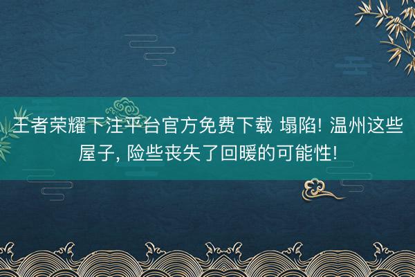王者荣耀下注平台官方免费下载 塌陷! 温州这些屋子， 险些丧失了回暖的可能性!