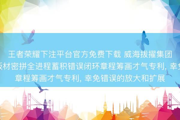 王者荣耀下注平台官方免费下载 威海拔擢集团恳求多曲面幕墙小板材密拼全进程蓄积错误闭环章程筹画才气专利, 幸免错误的放大和扩展