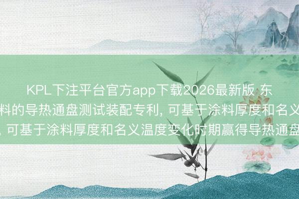 KPL下注平台官方app下载2026最新版 东方雨虹取得适用于保温涂料的导热通盘测试装配专利， 可基于涂料厚度和名义温度变化时期赢得导热通盘