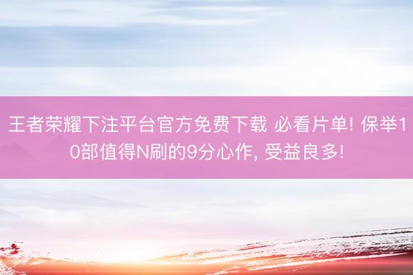 王者荣耀下注平台官方免费下载 必看片单! 保举10部值得N刷的9分心作， 受益良多!