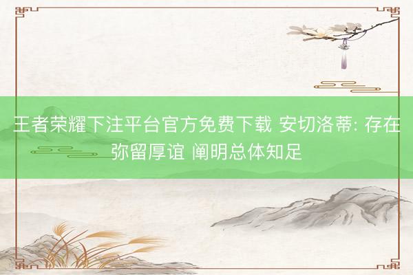 王者荣耀下注平台官方免费下载 安切洛蒂: 存在弥留厚谊 阐明总体知足