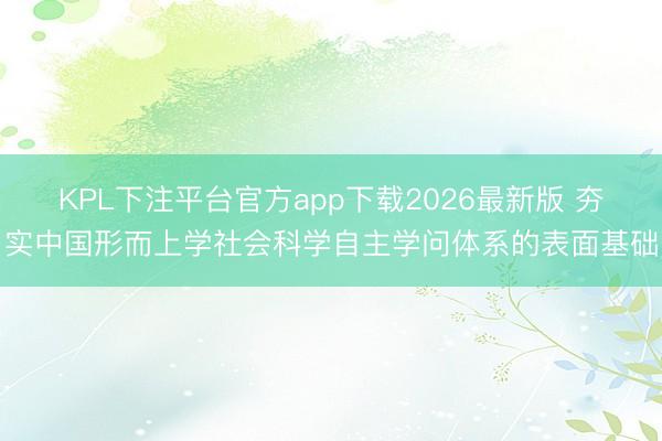 KPL下注平台官方app下载2026最新版 夯实中国形而上学社会科学自主学问体系的表面基础