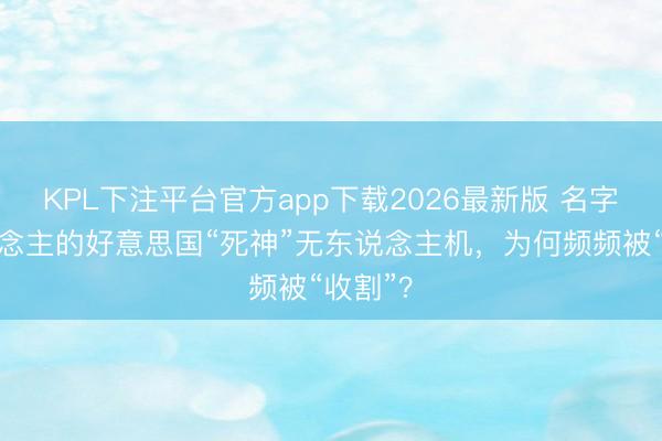 KPL下注平台官方app下载2026最新版 名字唬东说念主的好意思国“死神”无东说念主机，为何频频被“收割”？